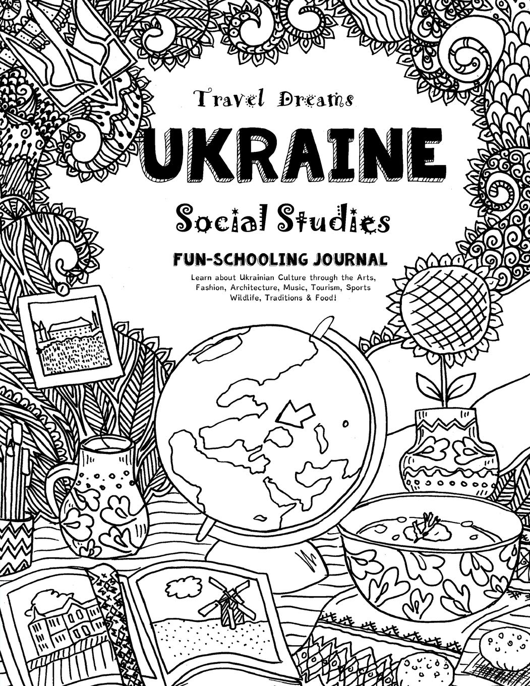 Travel Dreams Ukraine - Social Studies Fun-Schooling Journal: Learn about Ukrainian Culture through the Arts, Fashion, Architecture, Music, Tourism, ... & Food! (Travel Dreams - Social Studies)