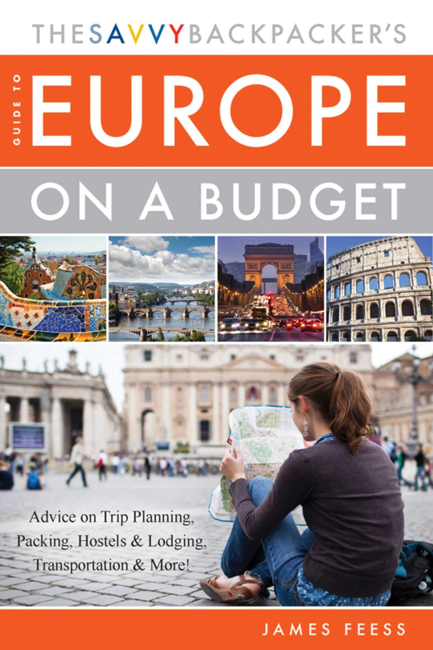 The Savvy Backpacker's Guide to Europe on a Budget: Advice on Trip Planning, Packing, Hostels & Lodging, Transportation & More!