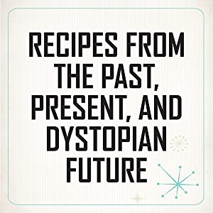 Recipes from the Past, Present, and Dystopian Future
