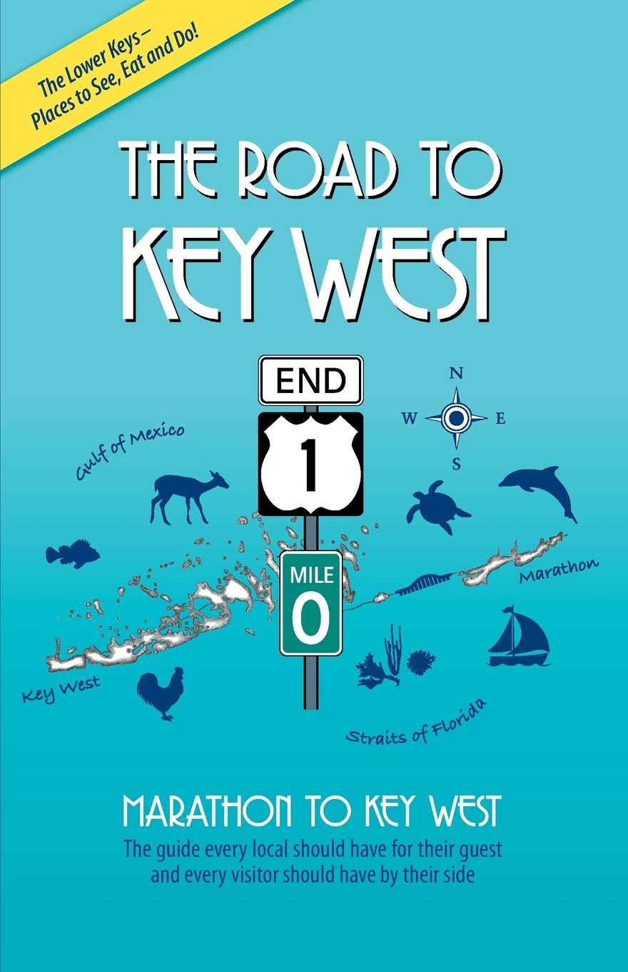 The Road to Key West, Marathon to Key West: The guide every local should have for their guest and every visitor should have by their side (2020 Edition)