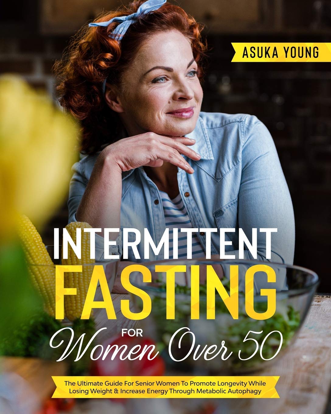 Intermittent Fasting For Women Over 50: The Ultimate Guide For Senior Women To Promote Longevity While Losing Weight & Increase Energy Through Metabolic Autophagy