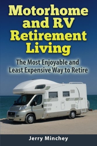 Motorhome and RV Retirement Living: The Most Enjoyable and Least Expensive Way to Retire
