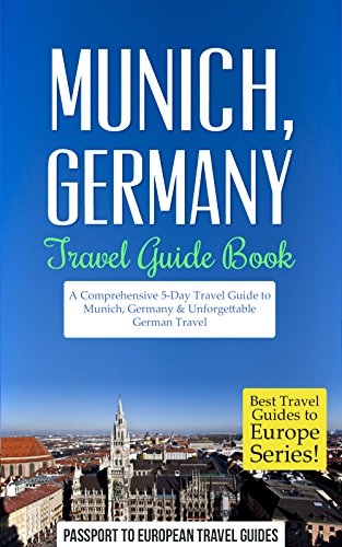 Munich Travel Guide: Munich, Germany: Travel Guide Book—A Comprehensive 5-Day Travel Guide to Munich, Germany & Unforgettable German Travel (Best Travel Guides to Europe Series Book 18)