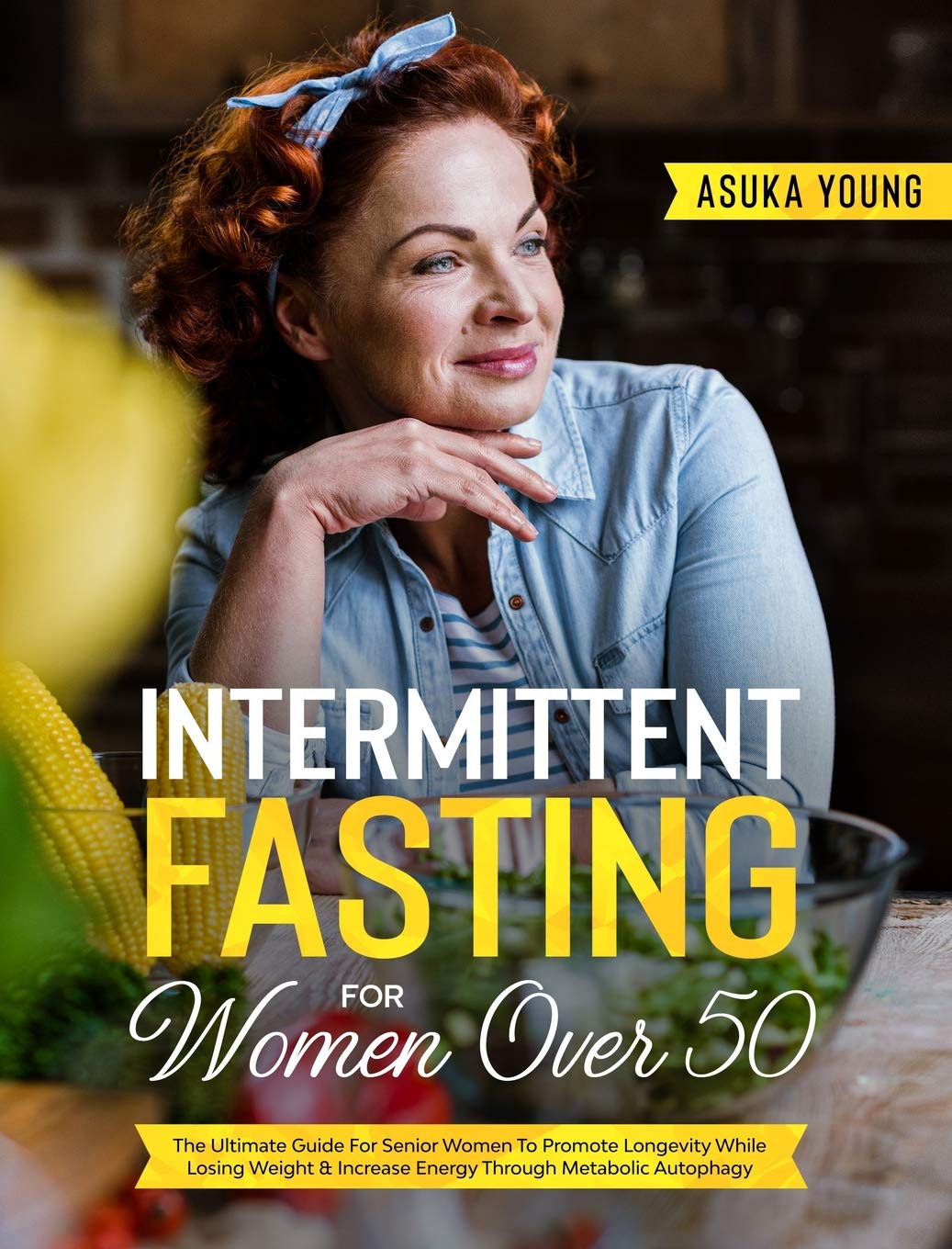 Intermittent Fasting For Women Over 50: The Ultimate Guide For Senior Women To Promote Longevity While Losing Weight & Increase Energy Through Metabolic Autophagy