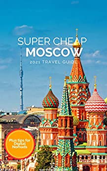 Super Cheap Moscow Travel Guide 2021: Enjoy a $1,000 trip to Moscow for $150